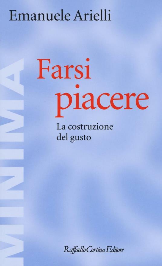 Farsi piacere. La costruzione del gusto - Emanuele Arielli - copertina