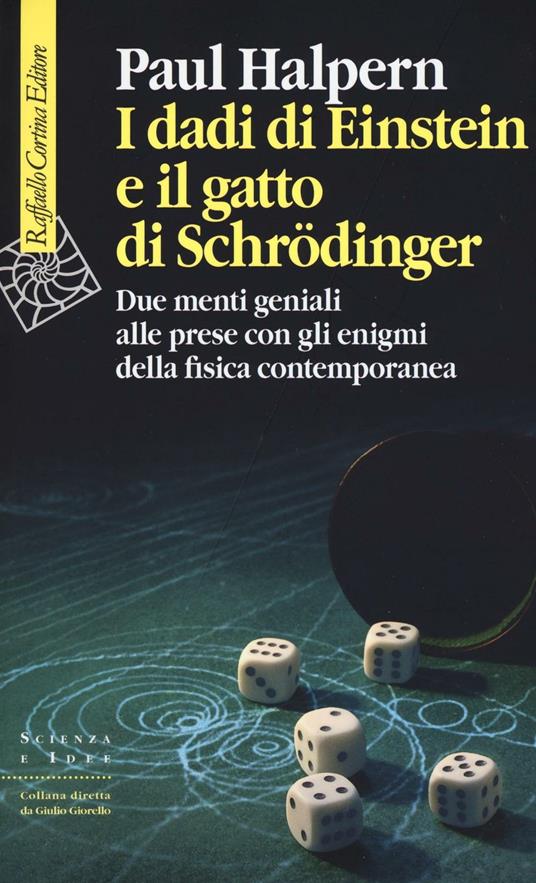 I dadi di Einstein e il gatto di Schrödinger. Due menti geniali alle prese con gli enigmi della fisica contemporanea - Paul Halpern - copertina