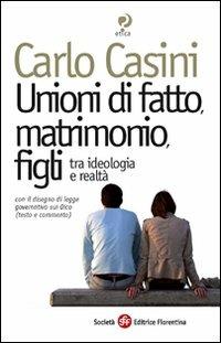 Unioni di fatto, matrimoni, figli. Tra ideologia e realtà. Con il disegno di legge governativo sui Dico (testo e commento) - Carlo Casini - copertina