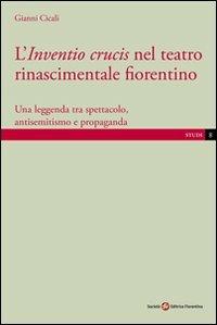 L' inventio crucis nel teatro rinascimentale fiorentino. Una leggenda tra spettacolo, antisemitismo e propaganda - Gianni Cicali - copertina