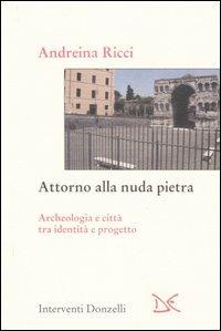 Attorno alla nuda pietra. Archeologia e città tra identità e progetto - Andreina Ricci - copertina