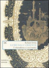 Lumi dall'Oriente. L'orientalismo e i suoi nemici - Robert Irwin - copertina