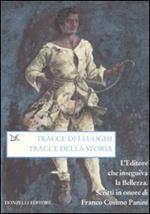 Tracce dei luoghi, tracce della storia. L'editore che inseguiva la bellezza. Scritti in onore di Franco Cosimo Panini