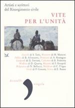 Vite per l'Unità. Artisti e scrittori del Risorgimento civile