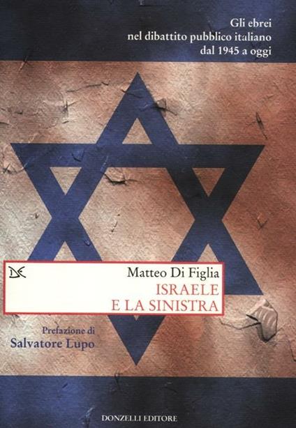 Israele e la sinistra. Gli ebrei nel dibattito pubblico italiano dal 1945 a oggi - Matteo Di Figlia - copertina