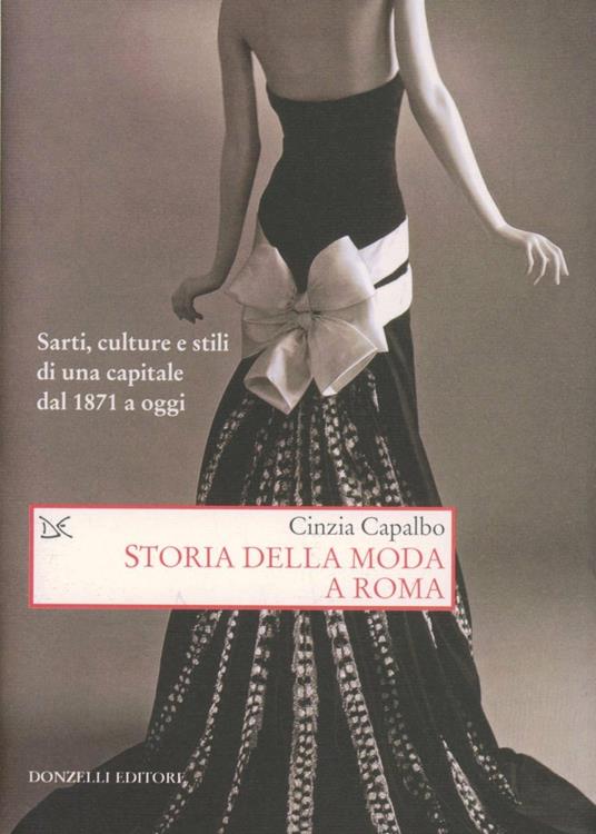 Storia della moda a Roma. Sarti, culture e stili di una capitale dal 1871 a oggi. Ediz. illustrata - Cinzia Capalbo - copertina