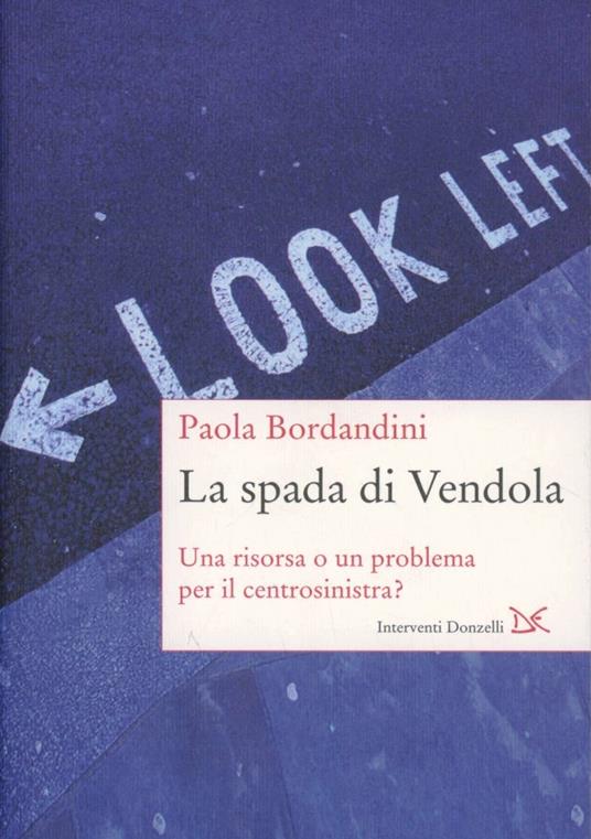 La spada di Vendola. Una risorsa o un problema per il centrosinistra? - Paola Bordandini - copertina