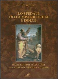 Lo spedale della misericordia e dolce. Dalle riforme leopoldine alla fine del Granducato (1859) - Giuseppe Bologni - copertina