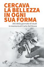 Cercava la bellezza in ogni sua forma. Atti della giornata di studi in memoria di Carlo Del Bravo