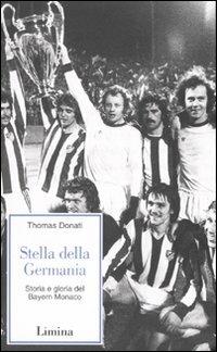 Stella della Germania. Storia e gloria del Bayern Monaco - Thomas Donati - copertina