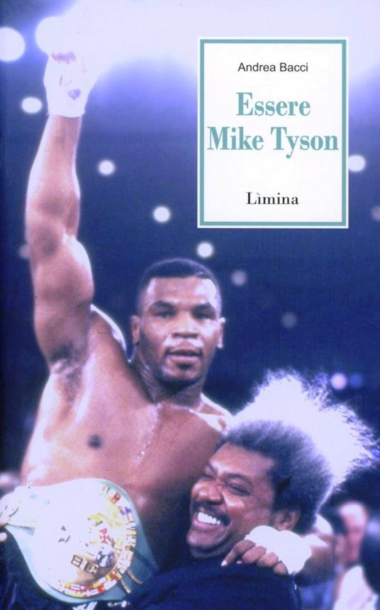 Essere Mike Tyson. Vita, successi ed eccessi del più discusso campione della storia della boxe - Andrea Bacci - copertina