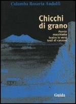 Chicchi di grano. Poesie, macchiette, teatro in versi, testi di canzoni