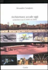 Architettura: accade oggi. Scritti brevi tra il 2000 e il 2006 - Alessandro Castagnaro - copertina