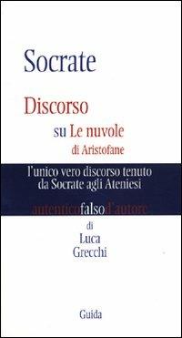 Socrate. Discorso su Le nuvole di Aristofane: l'unico vero discorso tenuto da Socrate agli ateniesi - Luca Grecchi - copertina