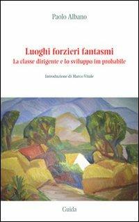 Luoghi forzieri fantasmi. La classe dirigente e lo sviluppo im-probabile - Paolo Albano - copertina