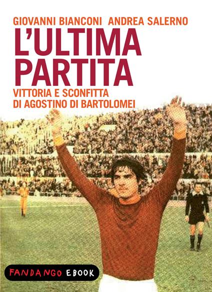 L' ultima partita. Vittoria e sconfitta di Agostino Di Bartolomei - Giovanni Bianconi,Andrea Salerno - ebook