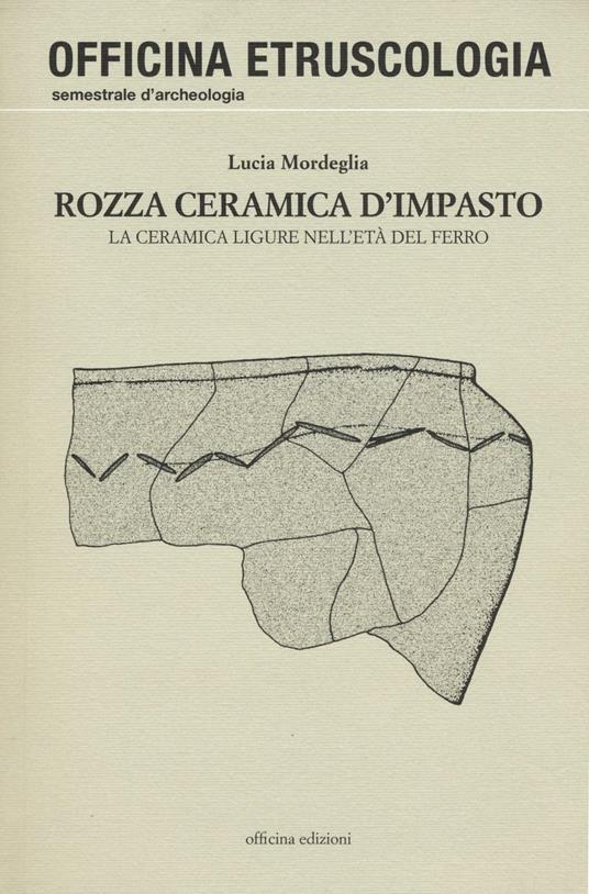 Rozza ceramica d'impasto. La ceramica ligure nell'età del ferro. Ediz. illustrata - Lucia Mordeglia - copertina