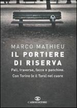 Il portiere di riserva. Pali, traverse, facce e panchine. Con Torino (e il Toro) nel cuore