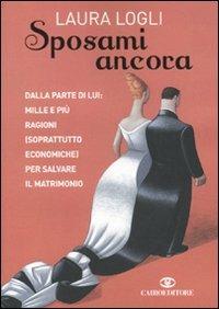 Sposami ancora. Dalla parte di lui: mille e più ragioni (soprattutto economiche) per salvare il matrimonio - Laura Logli - copertina