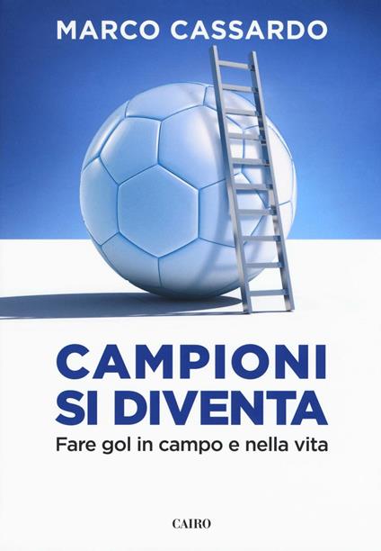 Campioni si diventa. Fare gol in campo e nella vita - Marco Cassardo - copertina