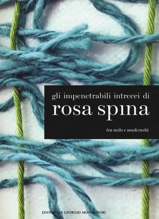 Gli impenetrabili intrecci di Rosa Spina. Tra mito e modernità. Catalogo della mostra (Palazzo sull'Oglio, 26 novembre 2017-24 gennaio 2018). Ediz. italiana e inglese - copertina