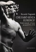 Che farò senza Euridice? Il teatro musicale in Europa nei secoli XVII e XVIII