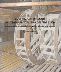 Costruzioni in legno nei teatri all'italiana del '700 e '800. Il patrimonio nascosto dell'architettura teatrale marchigiana. Ediz. illustrata - Enrico Quagliarini - copertina