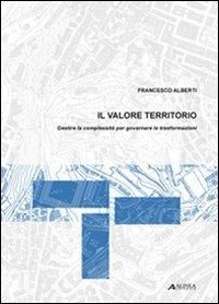 Il valore territorio. Gestire la complessità per governare le trasformazioni - Francesco Alberti - copertina