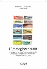 L' immagine neutra. Indicazioni e contributi interdisciplinari per la riflessione sull'approccio al design della comunicazione audiovisiva - Federico O. Oppedisano,Giulio Berruti - copertina