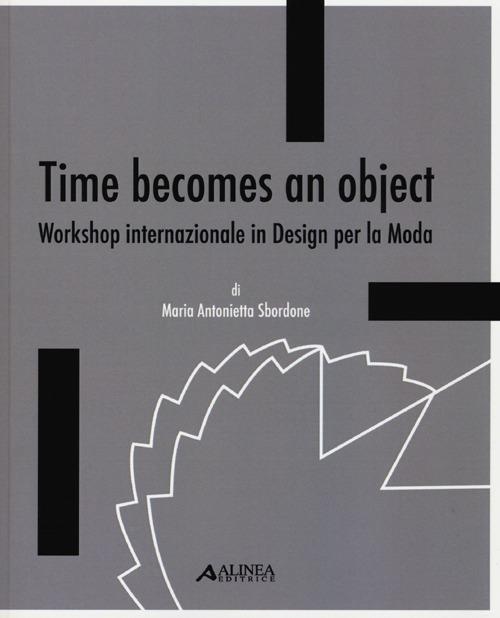 Time becomes an object. Workshop internazionale in design per la moda. Ediz. multilingue - M. Antonietta Sbordone - copertina