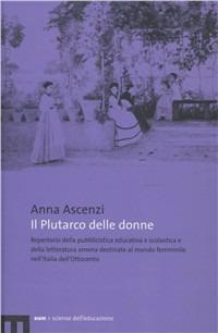 Il Plutarco delle donne. Repertorio della pubblicistica educativa e scolastica e della letteratura amena destinate al mondo femminile nell'Italia dell'Ottocento - Anna Ascenzi - copertina