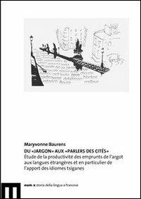 Du «jargon» aux «parlers des cités». Étude de la productivité des emprunts de l'argot aux langues étrangères et en particulier de l'apport des idiomes tsiganes - Maryvonne Baurens - copertina