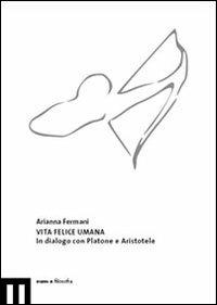 Vita felice umana. In dialogo con Platone e Aristotele - Arianna Fermani - copertina