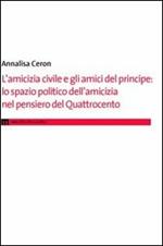 L' amicizia civile e gli amici del principe. Lo spazio politico dell'amicizia nel pensiero del Quattrocento