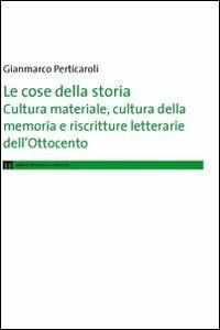 Le cose della storia. Cultura materiale, cultura della memoria e riscritture letterarie dell'Ottocento - Gianmarco Perticaroli - copertina