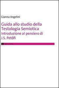 Guida allo studio della testologia semiotica. Introduzione al pensiero di J. S. Petofi - Gianna Angelini - copertina