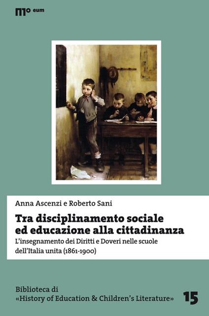 Tra disciplinamento sociale ed educazione alla cittadinanza. L'insegnamento dei diritti e doveri nelle scuole dell'Italia unita (1861-1900) - Anna Ascenzi,Roberto Sani - copertina