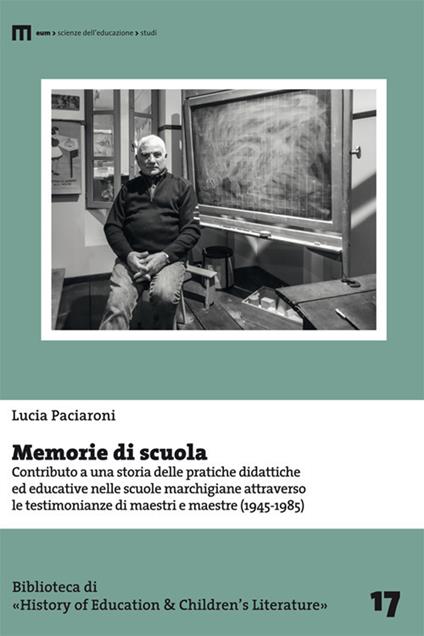 Memorie di scuola. Contributo a una storia delle pratiche didattiche ed educative nelle scuole marchigiane attraverso le testimonianze di maestri e maestre (1945-1985) - Lucia Paciaroni - copertina