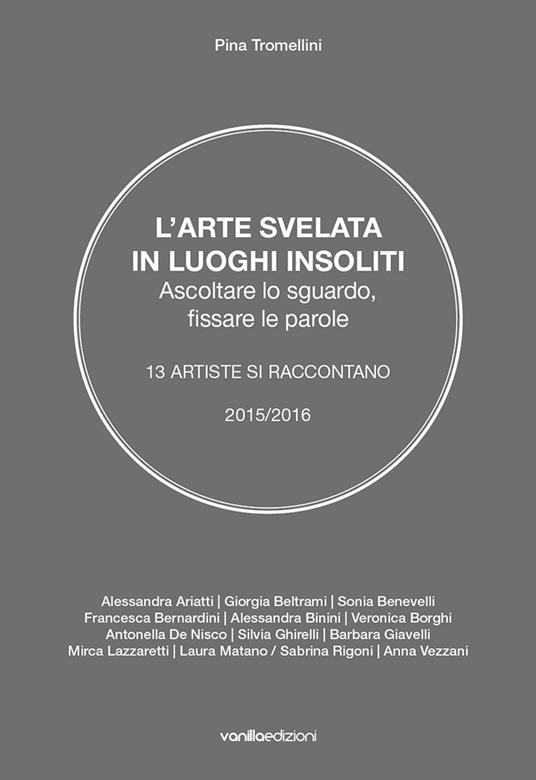 L' arte svelata in luoghi insoliti. Ascoltare lo sguardo, fissare le parole. 13 artiste si raccontano 2015-2016 - Pina Tromellini - copertina