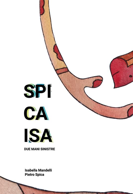 Spicaisa. Due mani sinistre. Catalogo della mostra (Milano, 24-25 novembre 2018). Ediz. italiana e inglese - Andrea De Carlo,Luca De Flaviis,Alice Assandri - copertina