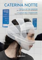 Caterina Notte. La caduta dell’osservatore nella pratica della debolezza. The fall of the observer in the practice of weakness. Ediz. multilingue