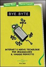 Bye byte. Internet e nuove tecnologie per organizzare il viaggio perfetto