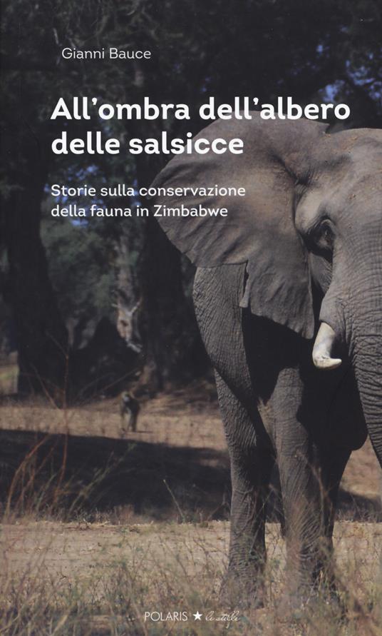 All'ombra dell'albero delle salsicce. Storie sulla conservazione della fauna in Zimbabwe - Gianni Bauce - copertina