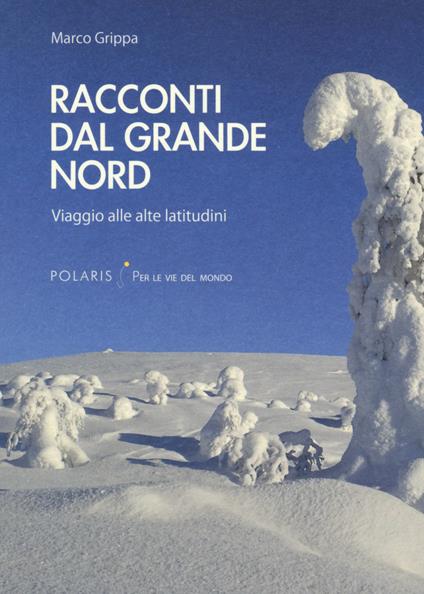 Racconti dal Grande Nord. Viaggio alle alte latitudini - Marco Grippa - copertina