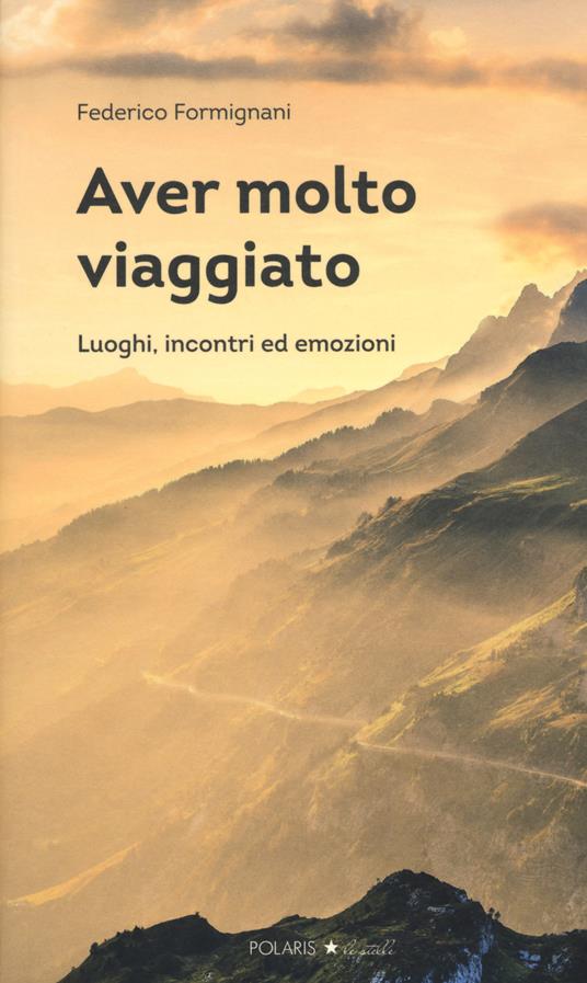 Aver molto viaggiato. Luoghi, persone ed emozioni - Federico Formignani - copertina