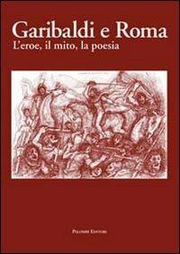 Garibaldi e Roma. L'eroe, il mito, la poesia - copertina