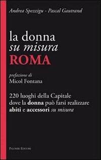 La donna su misura. Roma. 220 luoghi della Capitale dove la donna può farsi realizzare abiti e accessori su misura - Pascal Gautrand,Andrea Spezzigu - copertina