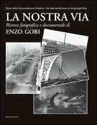 La nostra via. Storia della Circonvallazione Ostiense. Da Valle dell'Almone a Campidoglio Due. Ediz. illustrata - Enzo Gori - copertina