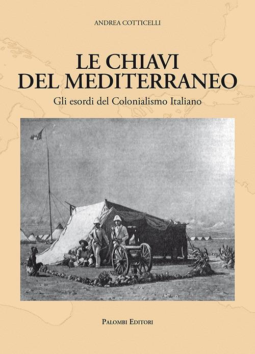 Le chiavi del Mediterraneo. Gli esordi del colonialismo italiano - Andrea Cotticelli - copertina