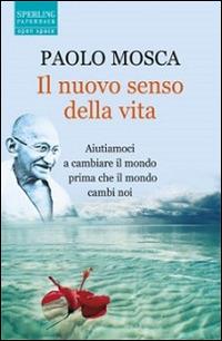 Il nuovo senso della vita. Aiutiamoci a cambiare il mondo prima che il mondo cambi noi - Paolo Mosca - copertina